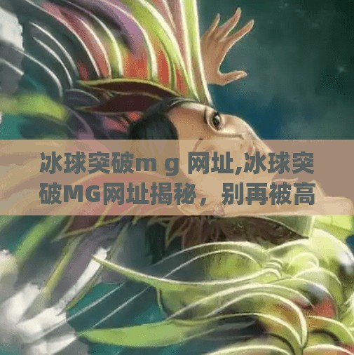 冰球突破m g 网址,冰球突破MG网址揭秘，别再被高回报陷阱骗了！
