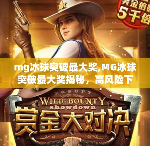 mg冰球突破最大奖,MG冰球突破最大奖揭秘，高风险下的暴富梦陷阱与真相
