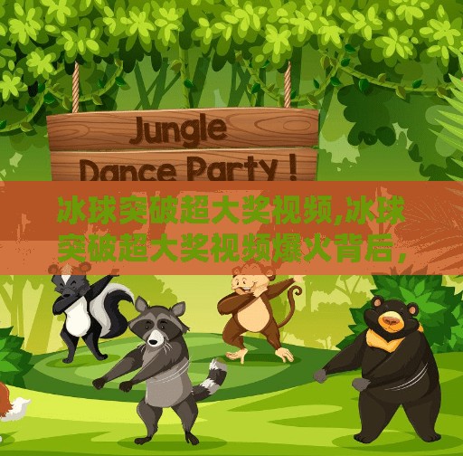 冰球突破超大奖视频,冰球突破超大奖视频爆火背后，是娱乐狂欢，还是赌博陷阱？