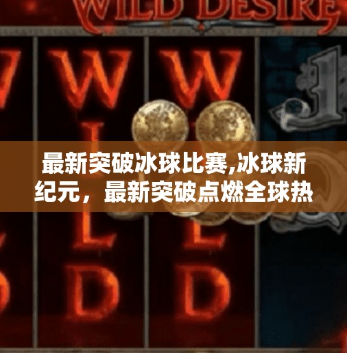 最新突破冰球比赛,冰球新纪元，最新突破点燃全球热血激情！