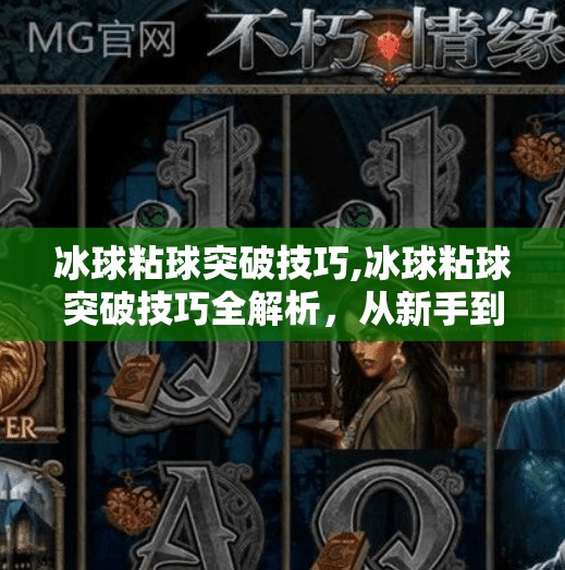 冰球粘球突破技巧,冰球粘球突破技巧全解析，从新手到高手的进阶秘籍