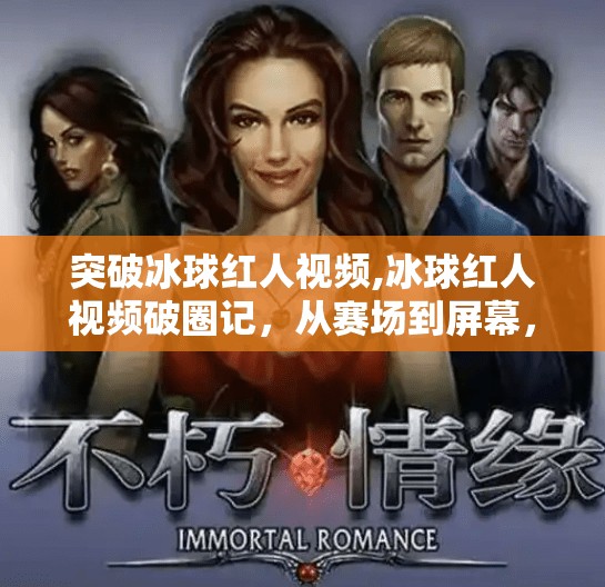 突破冰球红人视频,冰球红人视频破圈记，从赛场到屏幕，他如何用镜头点燃千万粉丝的热情？