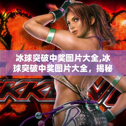 冰球突破中奖图片大全,冰球突破中奖图片大全，揭秘那些让人热血沸腾的赢钱瞬间！