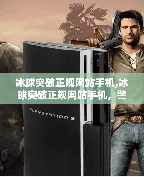 冰球突破正规网站手机,冰球突破正规网站手机，警惕合法外衣下的网络陷阱