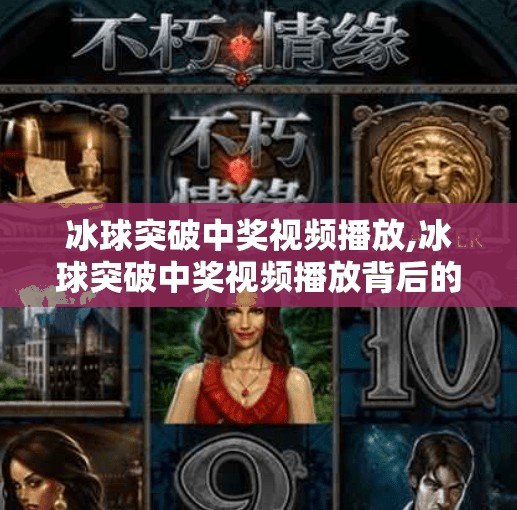 冰球突破中奖视频播放,冰球突破中奖视频播放背后的真相，是运气还是套路？