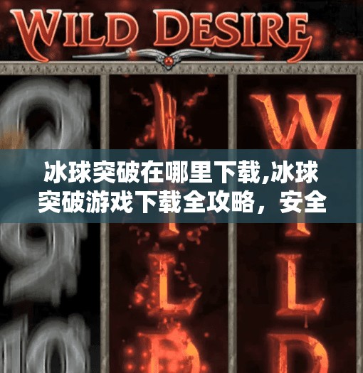 冰球突破在哪里下载,冰球突破游戏下载全攻略，安全渠道+避坑指南，新手也能轻松上手！