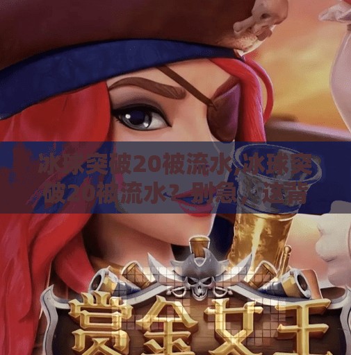 冰球突破20被流水,冰球突破20被流水？别急，这背后藏着的不只是游戏，更是一种时代情绪