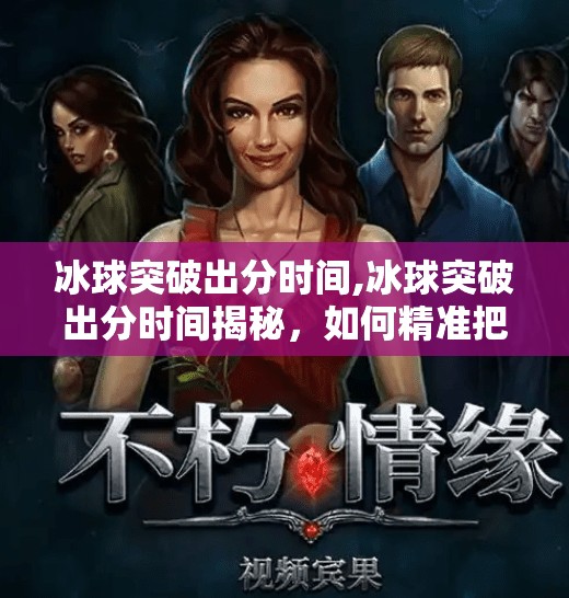 冰球突破出分时间,冰球突破出分时间揭秘，如何精准把握游戏节奏，提升胜率？