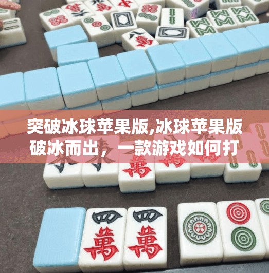 突破冰球苹果版,冰球苹果版破冰而出，一款游戏如何打破平台壁垒，赢得全球玩家的心？