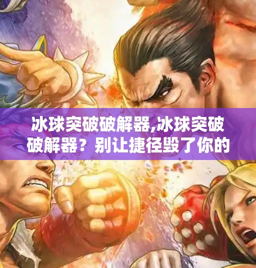 冰球突破破解器,冰球突破破解器？别让捷径毁了你的游戏乐趣！