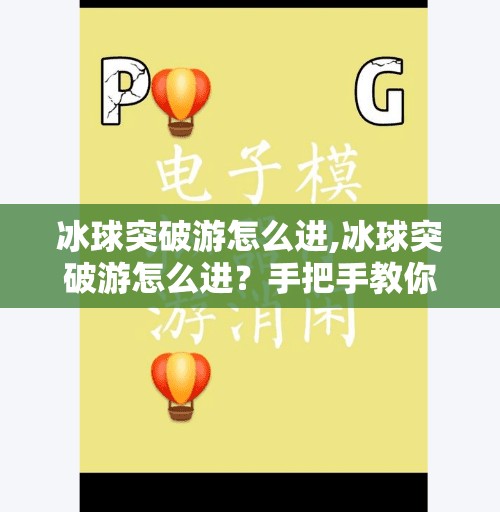 冰球突破游怎么进,冰球突破游怎么进？手把手教你解锁这款热门休闲游戏的入口与玩法全攻略！