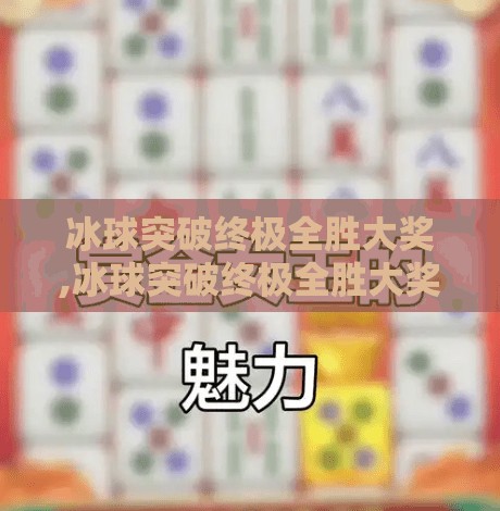 冰球突破终极全胜大奖,冰球突破终极全胜大奖，一场关于策略、运气与心理博弈的极致盛宴
