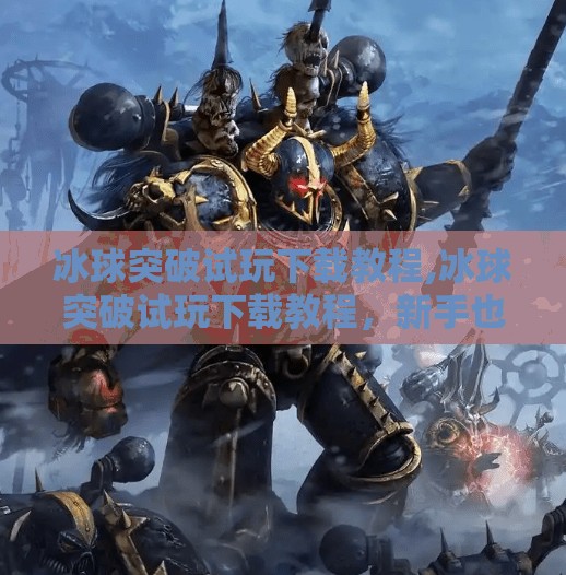 冰球突破试玩下载教程,冰球突破试玩下载教程，新手也能秒变高手的入门指南！