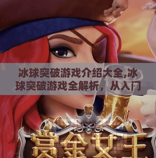 冰球突破游戏介绍大全,冰球突破游戏全解析，从入门到精通的终极攻略指南