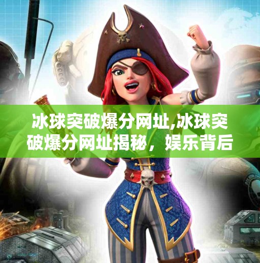 冰球突破爆分网址,冰球突破爆分网址揭秘，娱乐背后的陷阱与风险警示