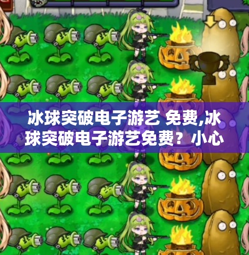 冰球突破电子游艺 免费,冰球突破电子游艺免费？小心陷阱，别让免费变付费！