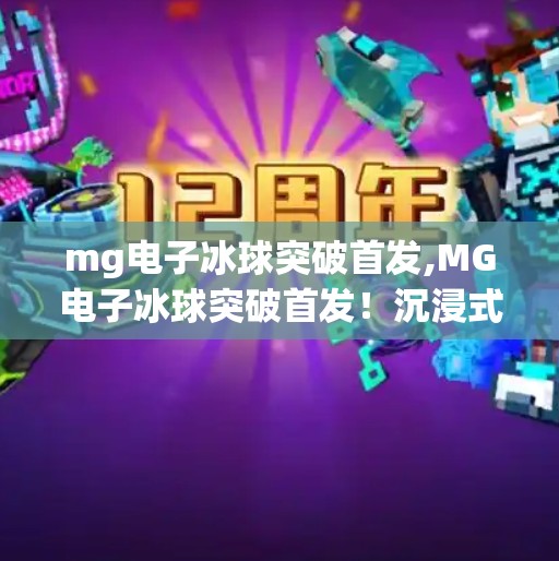 mg电子冰球突破首发,MG电子冰球突破首发！沉浸式体验点燃玩家热情，电竞新纪元正式开启！