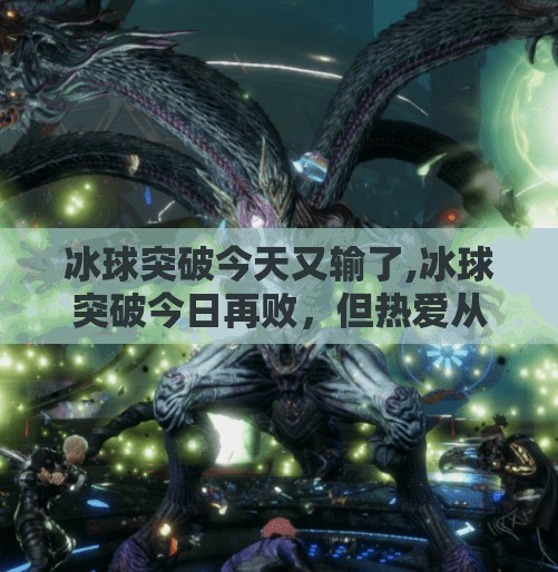 冰球突破今天又输了,冰球突破今日再败，但热爱从不破防！