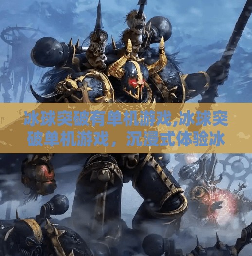 冰球突破有单机游戏,冰球突破单机游戏，沉浸式体验冰上竞技的全新可能