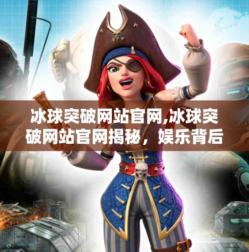 冰球突破网站官网,冰球突破网站官网揭秘，娱乐背后的风险与真相