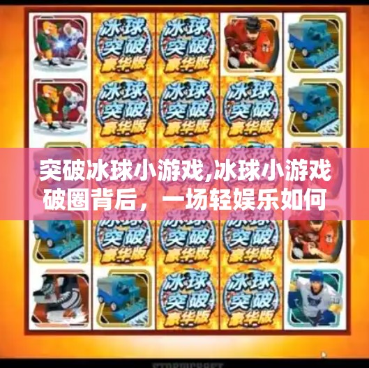 突破冰球小游戏,冰球小游戏破圈背后，一场轻娱乐如何撬动千万用户的心跳
