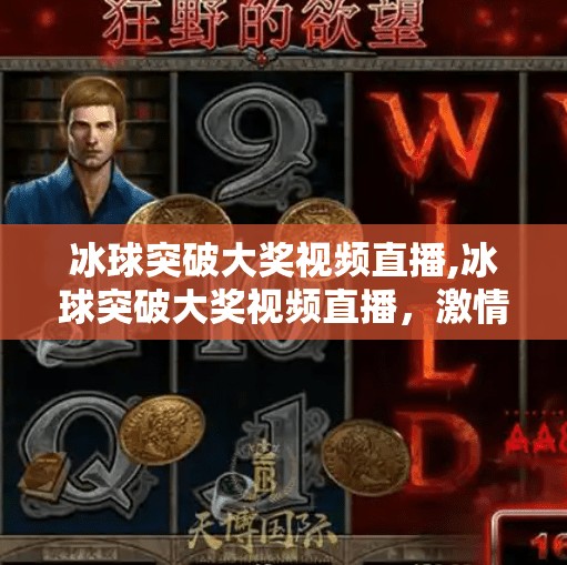 冰球突破大奖视频直播,冰球突破大奖视频直播，激情与策略的完美碰撞，带你见证热血竞技的巅峰时刻！