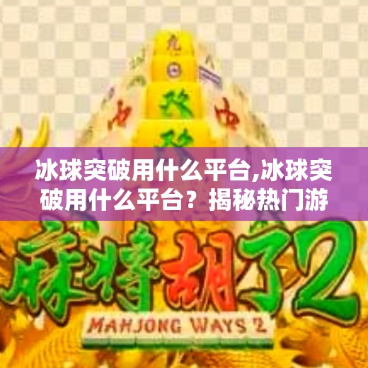 冰球突破用什么平台,冰球突破用什么平台？揭秘热门游戏平台与玩家选择指南