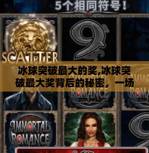 冰球突破最大的奖,冰球突破最大奖背后的秘密，一场关于策略、运气与心理博弈的极致盛宴