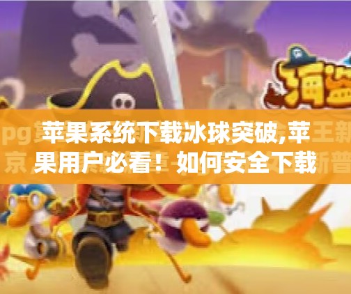 苹果系统下载冰球突破,苹果用户必看！如何安全下载冰球突破游戏？避坑指南来了！
