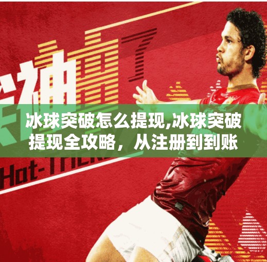 冰球突破怎么提现,冰球突破提现全攻略，从注册到到账，手把手教你轻松变现！