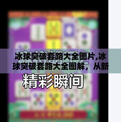 冰球突破套路大全图片,冰球突破套路大全图解，从新手到高手的必学技巧全解析！