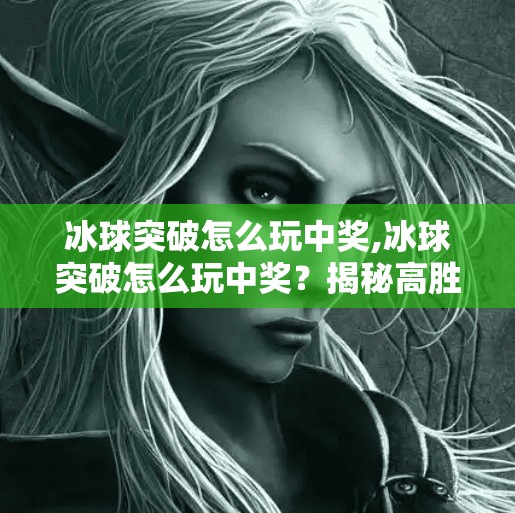 冰球突破怎么玩中奖,冰球突破怎么玩中奖？揭秘高胜率技巧与避坑指南！