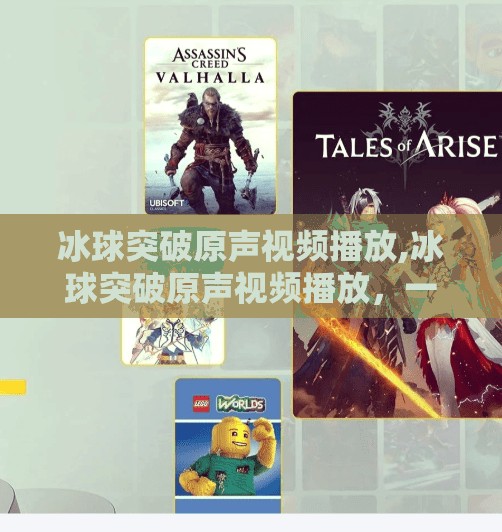 冰球突破原声视频播放,冰球突破原声视频播放，一场沉浸式运动体验的数字革命