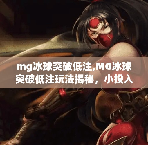 mg冰球突破低注,MG冰球突破低注玩法揭秘，小投入也能玩出大乐趣！