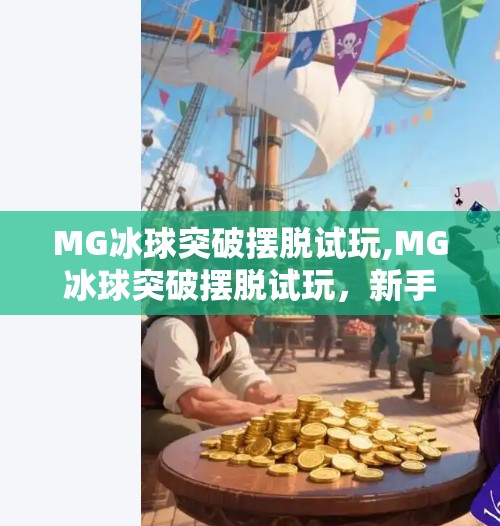 MG冰球突破摆脱试玩,MG冰球突破摆脱试玩，新手入门指南与真实体验分享