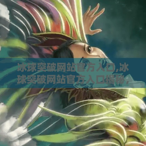 冰球突破网站官方入口,冰球突破网站官方入口揭秘，如何安全访问与避免网络陷阱？
