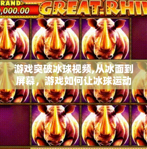 游戏突破冰球视频,从冰面到屏幕，游戏如何让冰球运动活起来？