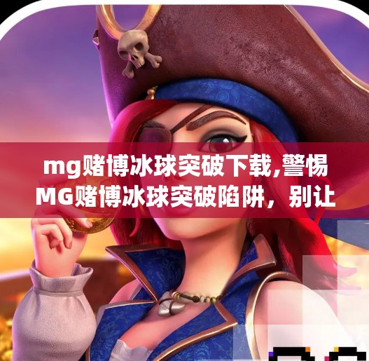 mg赌博冰球突破下载,警惕MG赌博冰球突破陷阱，别让娱乐变成深渊