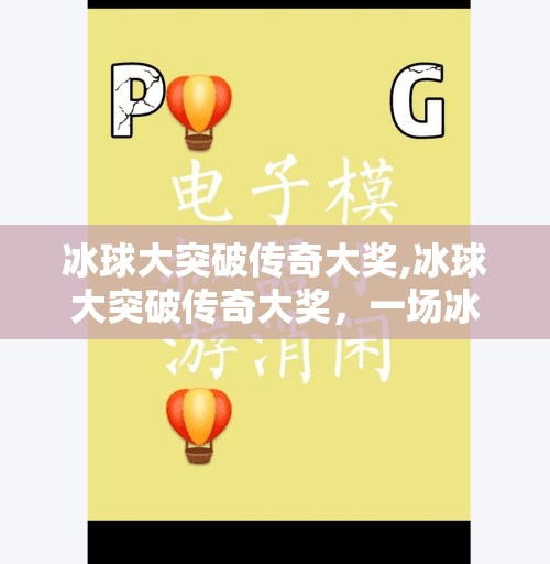冰球大突破传奇大奖,冰球大突破传奇大奖，一场冰上奇迹如何点燃全民热血？