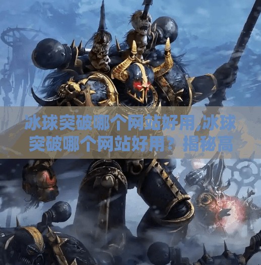 冰球突破哪个网站好用,冰球突破哪个网站好用？揭秘高胜率平台选择秘诀，新手必看！