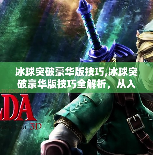 冰球突破豪华版技巧,冰球突破豪华版技巧全解析，从入门到高手的进阶之路