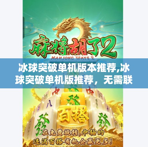 冰球突破单机版本推荐,冰球突破单机版推荐，无需联网也能畅享激情竞技的绝佳选择！