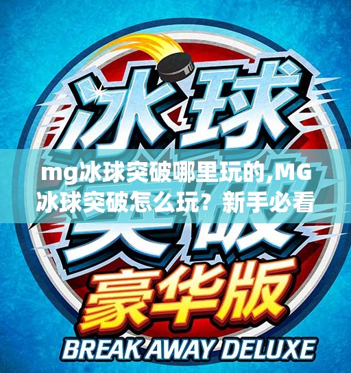 mg冰球突破哪里玩的,MG冰球突破怎么玩？新手必看！从入门到精通全攻略！
