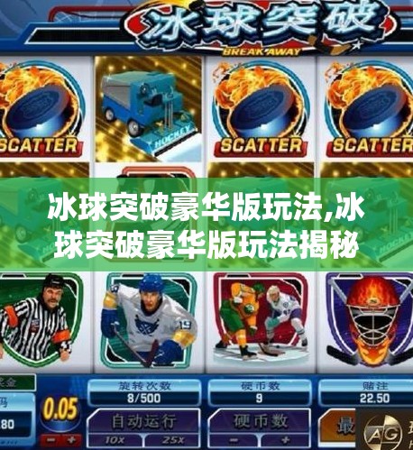 冰球突破豪华版玩法,冰球突破豪华版玩法揭秘，从新手到高手的进阶指南
