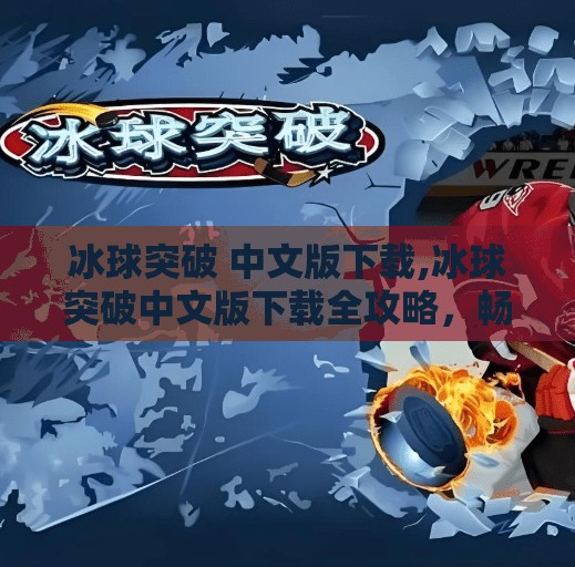 冰球突破 中文版下载,冰球突破中文版下载全攻略，畅玩经典街机游戏，重温童年热血时刻！