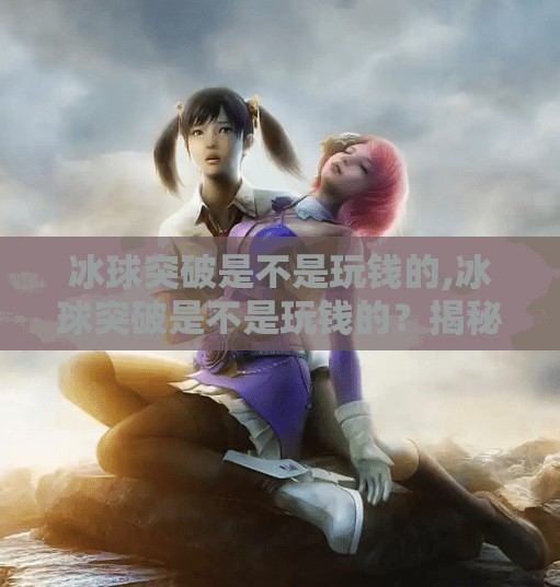 冰球突破是不是玩钱的,冰球突破是不是玩钱的？揭秘背后的真实逻辑与风险提示