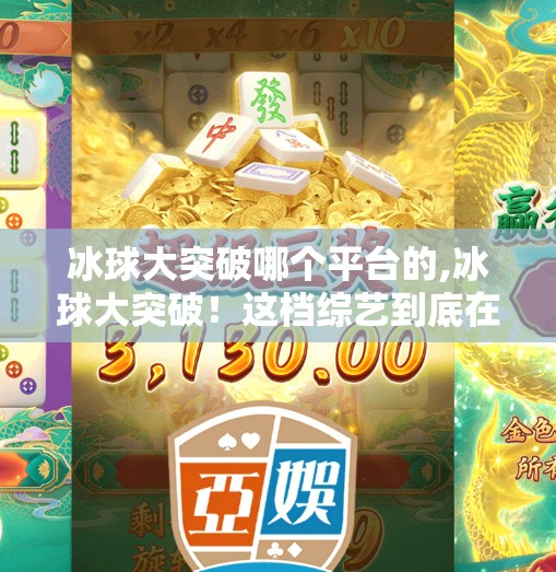 冰球大突破哪个平台的,冰球大突破！这档综艺到底在哪个平台能看？全网热议背后的冷门黑马真相曝光！