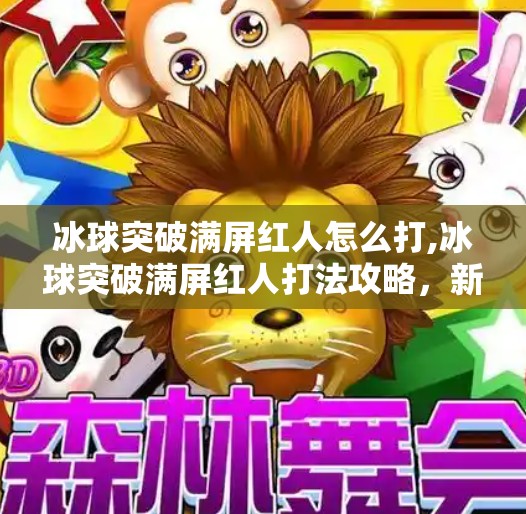 冰球突破满屏红人怎么打,冰球突破满屏红人打法攻略，新手也能秒变高手的实战技巧大揭秘！