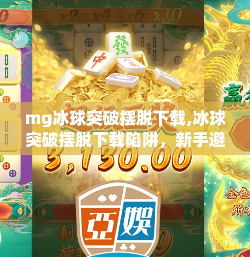 mg冰球突破摆脱下载,冰球突破摆脱下载陷阱，新手避坑指南来了！