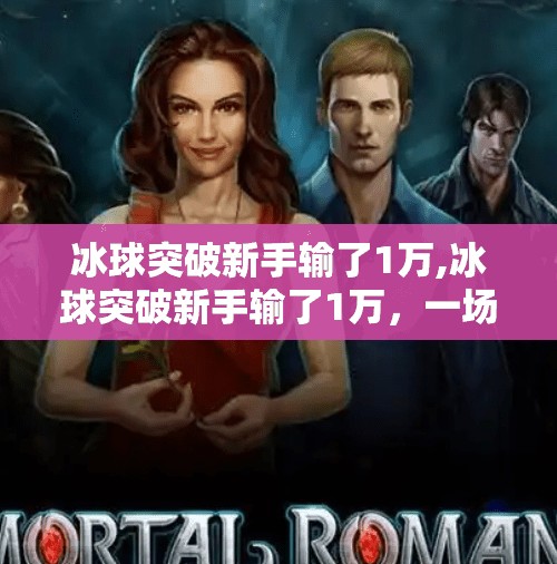 冰球突破新手输了1万,冰球突破新手输了1万，一场输钱的启蒙课，值得你深思！